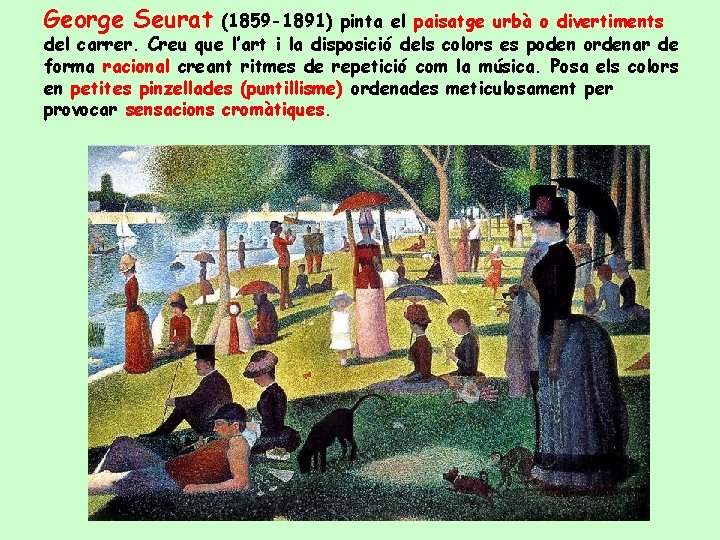 George Seurat (1859 -1891) pinta el paisatge urbà o divertiments del carrer. Creu que