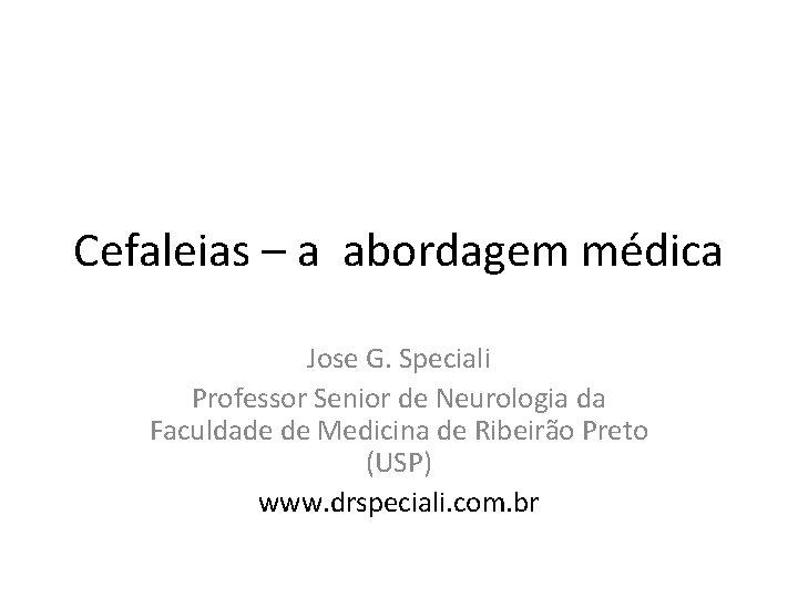Cefaleias – a abordagem médica Jose G. Speciali Professor Senior de Neurologia da Faculdade