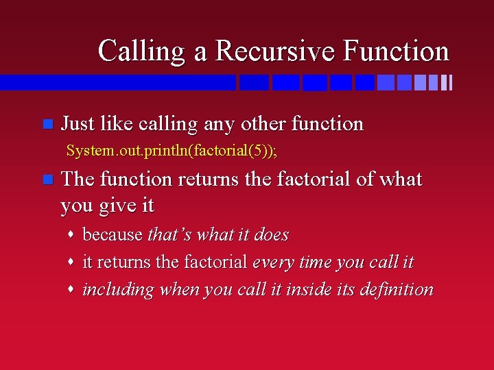 Calling a Recursive Function n Just like calling any other function System. out. println(factorial(5));