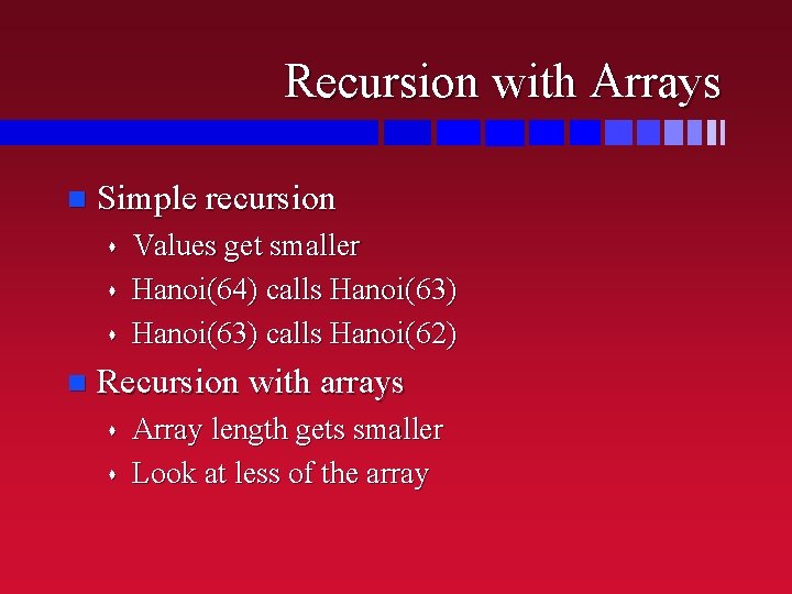 Recursion with Arrays n Simple recursion s s s n Values get smaller Hanoi(64)
