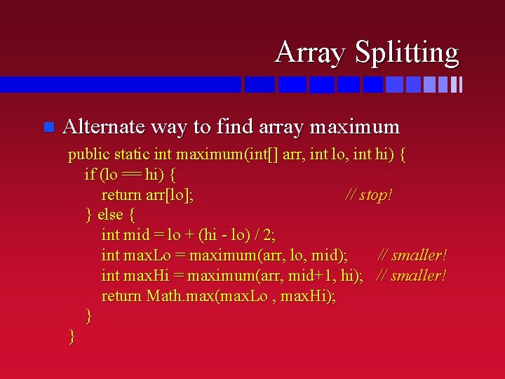 Array Splitting n Alternate way to find array maximum public static int maximum(int[] arr,