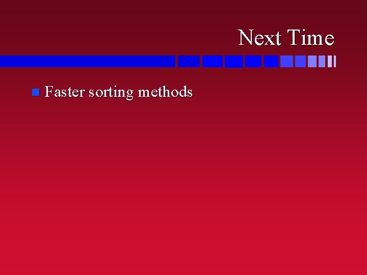 Next Time n Faster sorting methods 