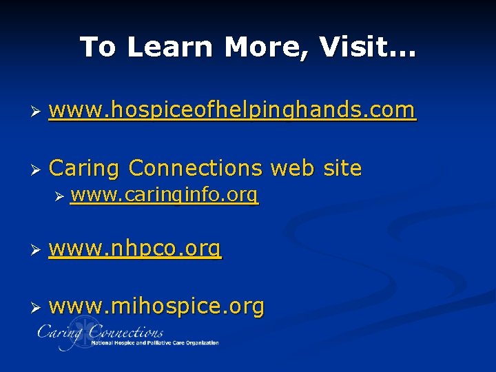 To Learn More, Visit… Ø www. hospiceofhelpinghands. com Ø Caring Connections web site Ø