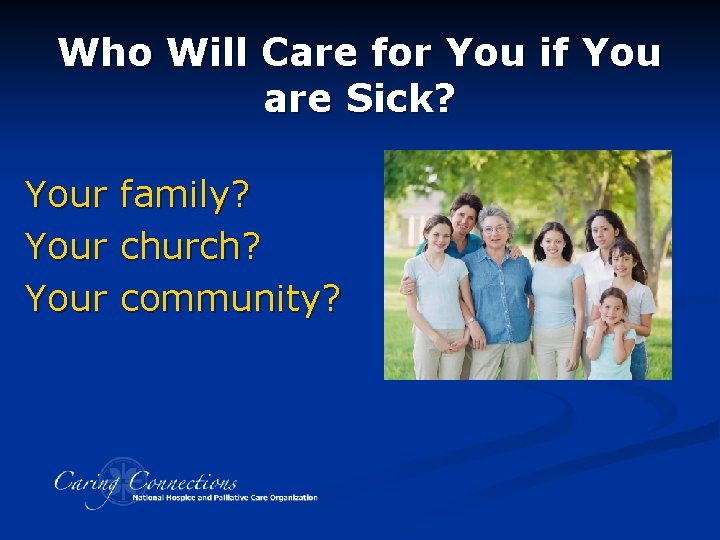 Who Will Care for You if You are Sick? Your family? church? community? 