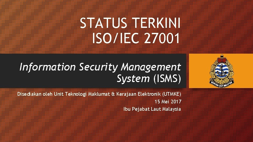STATUS TERKINI ISO/IEC 27001 Information Security Management System (ISMS) Disediakan oleh Unit Teknologi Maklumat