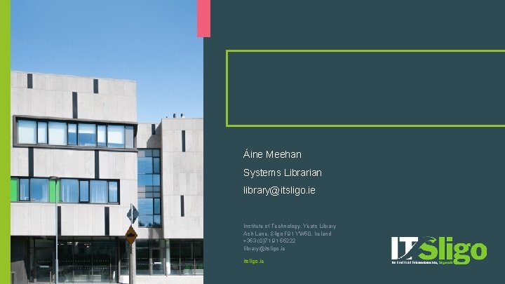 Áine Meehan Systems Librarian library@itsligo. ie Institute of Technology, Yeats Library Ash Lane, Sligo