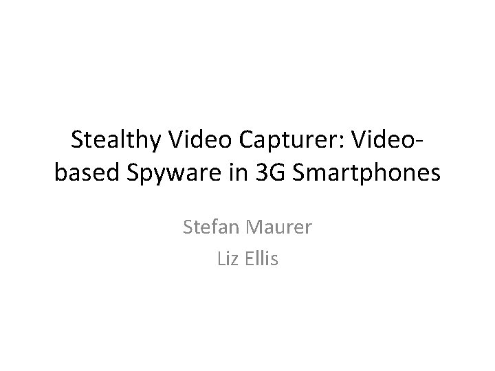 Stealthy Video Capturer: Video‐ based Spyware in 3 G Smartphones Stefan Maurer Liz Ellis