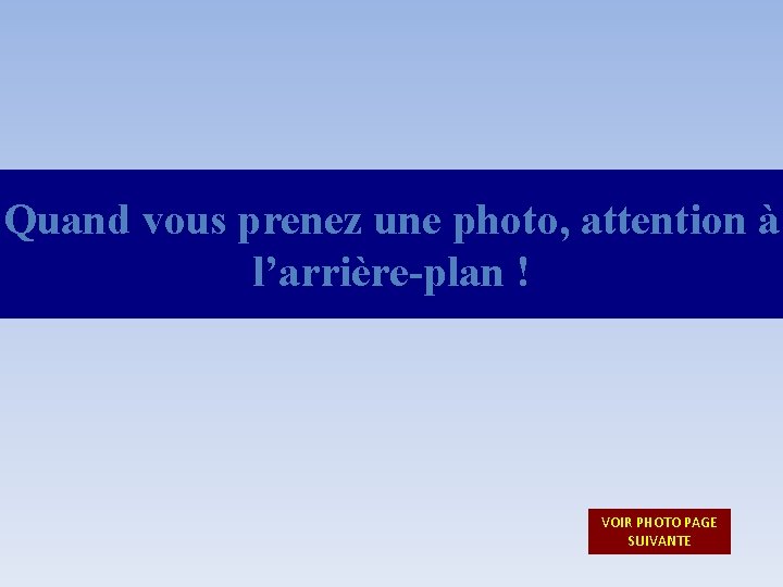 Quand vous prenez une photo, attention à l’arrière-plan ! VOIR PHOTO PAGE SUIVANTE Quand vous prenez une photo, attention à l’arrière-plan ! VOIR PHOTO PAGE SUIVANTE
