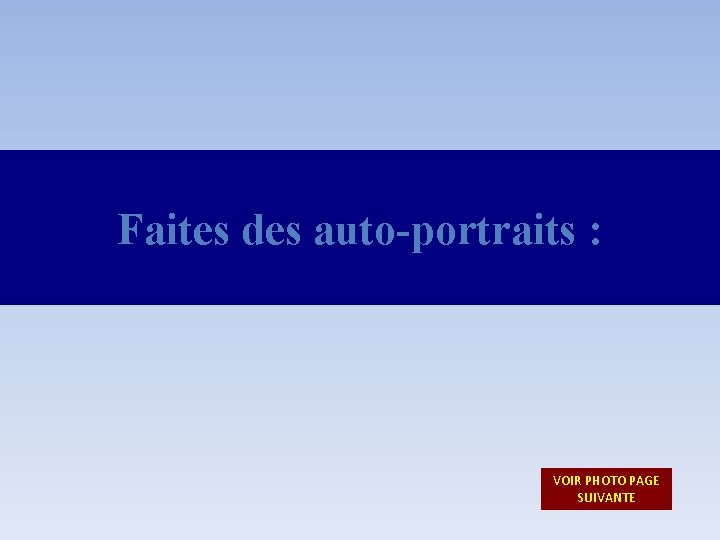 Faites des auto-portraits : VOIR PHOTO PAGE SUIVANTE Faites des auto-portraits : VOIR PHOTO PAGE SUIVANTE