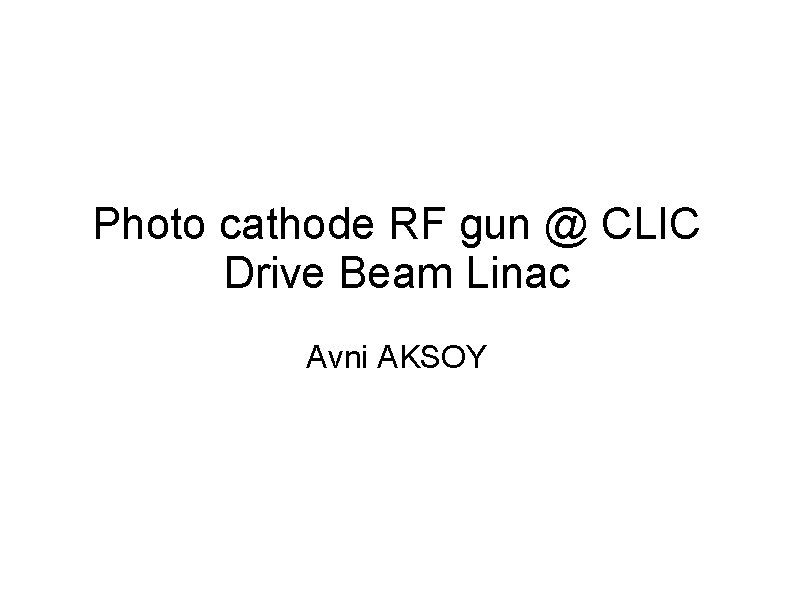 Photo cathode RF gun @ CLIC Drive Beam Linac Avni AKSOY 