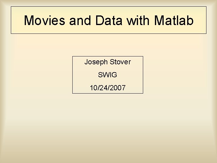Movies and Data with Matlab Joseph Stover SWIG 10/24/2007 
