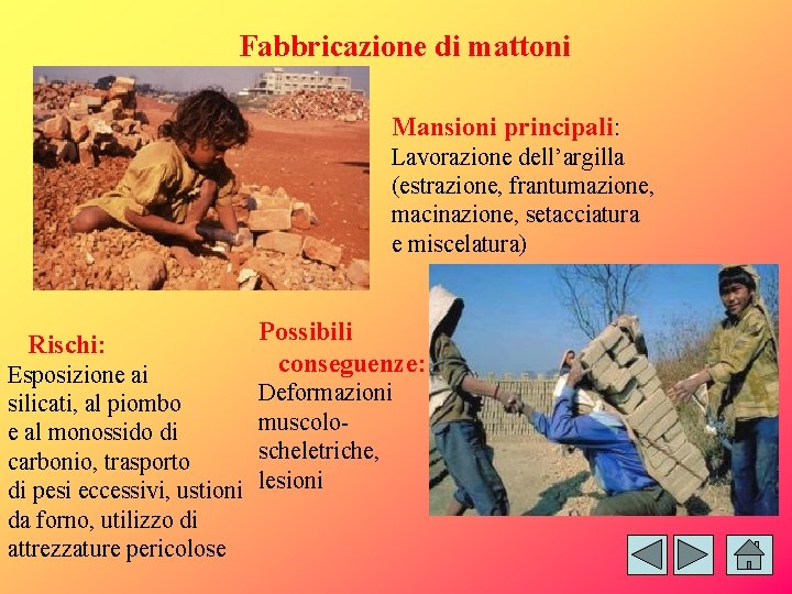 Fabbricazione di mattoni Mansioni principali: Lavorazione dell’argilla (estrazione, frantumazione, macinazione, setacciatura e miscelatura) Rischi: