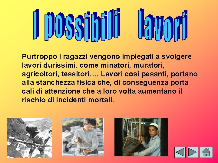 Purtroppo i ragazzi vengono impiegati a svolgere lavori durissimi, come minatori, muratori, agricoltori, tessitori….