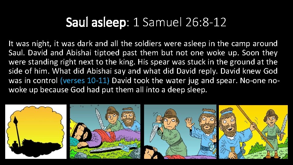 Saul asleep: 1 Samuel 26: 8 -12 It was night, it was dark and