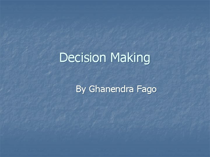 Decision Making By Ghanendra Fago 