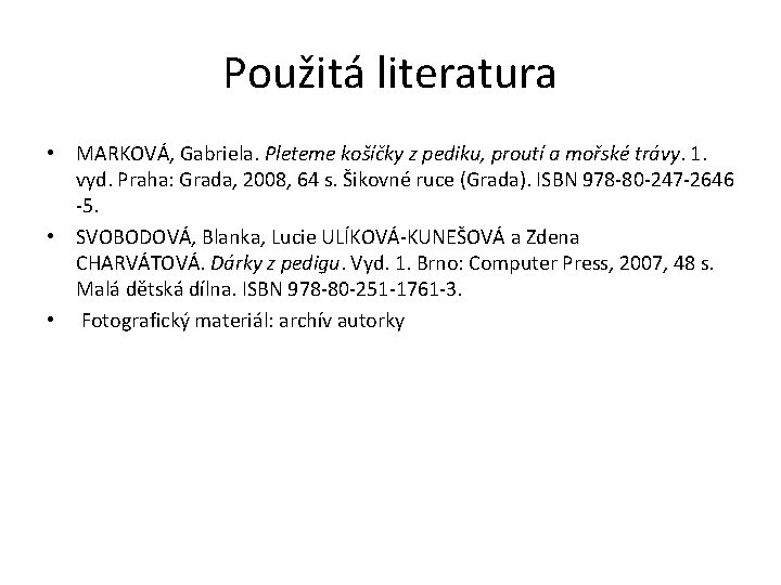 Použitá literatura • MARKOVÁ, Gabriela. Pleteme košíčky z pediku, proutí a mořské trávy. 1.