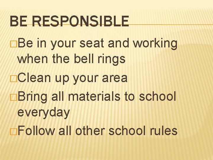 BE RESPONSIBLE �Be in your seat and working when the bell rings �Clean up BE RESPONSIBLE �Be in your seat and working when the bell rings �Clean up