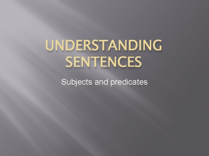 UNDERSTANDING SENTENCES Subjects and predicates 