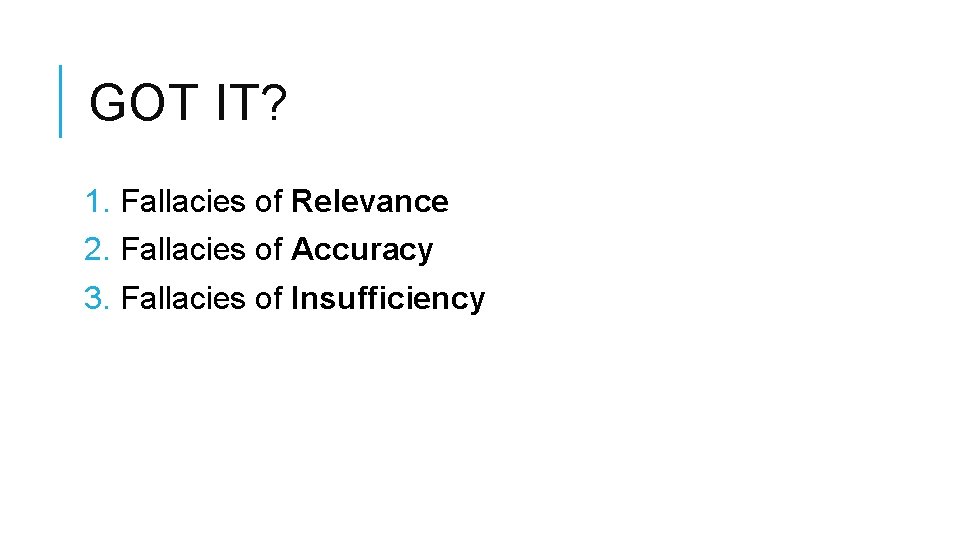 GOT IT? 1. Fallacies of Relevance 2. Fallacies of Accuracy 3. Fallacies of Insufficiency