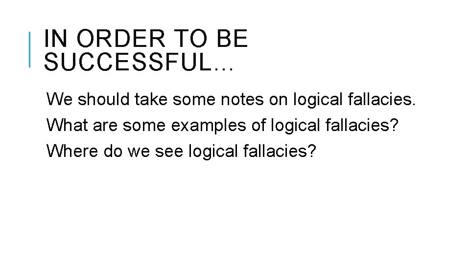 IN ORDER TO BE SUCCESSFUL… We should take some notes on logical fallacies. What