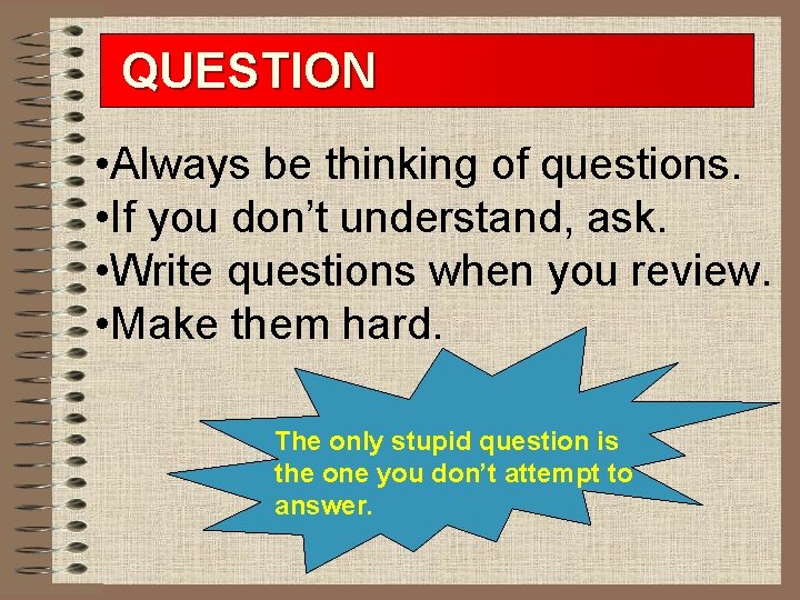 QUESTION • Always be thinking of questions. • If you don’t understand, ask. •