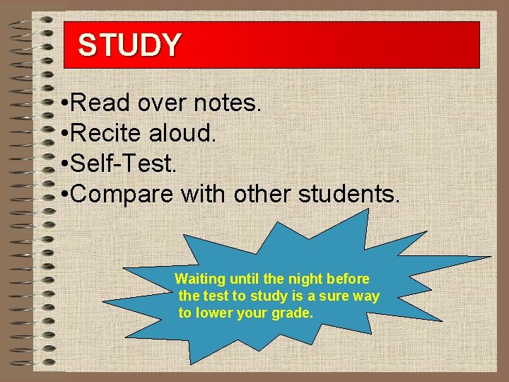 STUDY • Read over notes. • Recite aloud. • Self-Test. • Compare with other