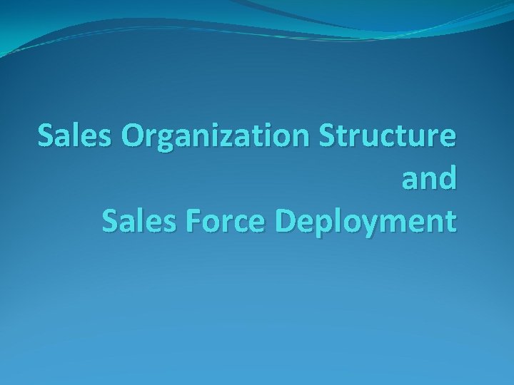 Sales Organization Structure and Sales Force Deployment 