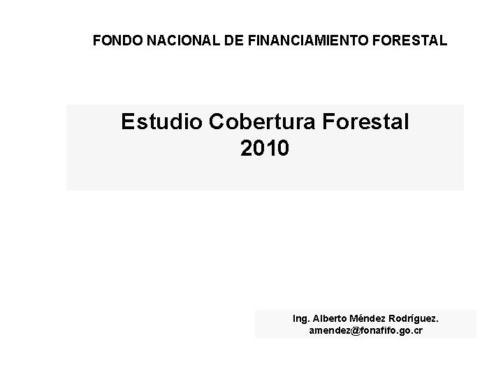 FONDO NACIONAL DE FINANCIAMIENTO FORESTAL Estudio Cobertura Forestal 2010 Ing. Alberto Méndez Rodríguez. amendez@fonafifo.