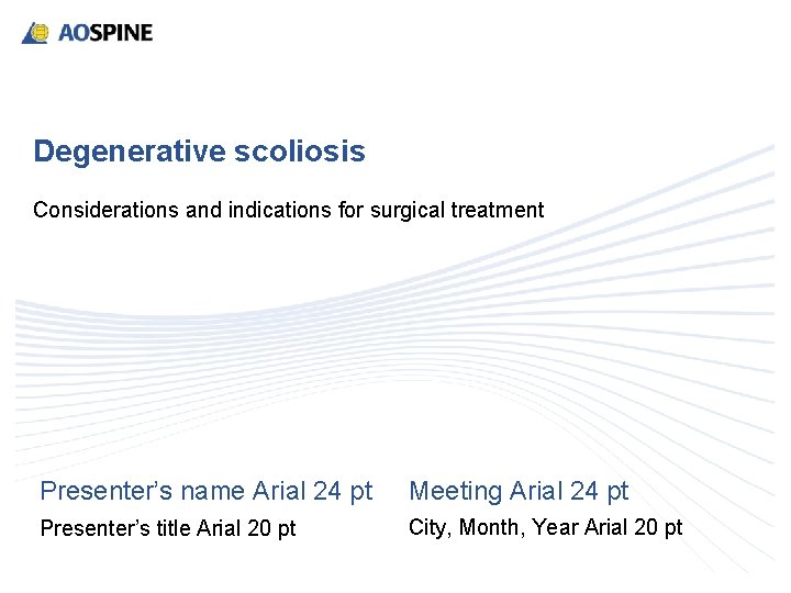 Degenerative scoliosis Considerations and indications for surgical treatment Presenter’s name Arial 24 pt Meeting
