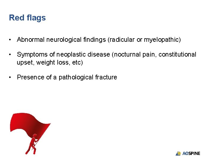 Red flags • Abnormal neurological findings (radicular or myelopathic) • Symptoms of neoplastic disease