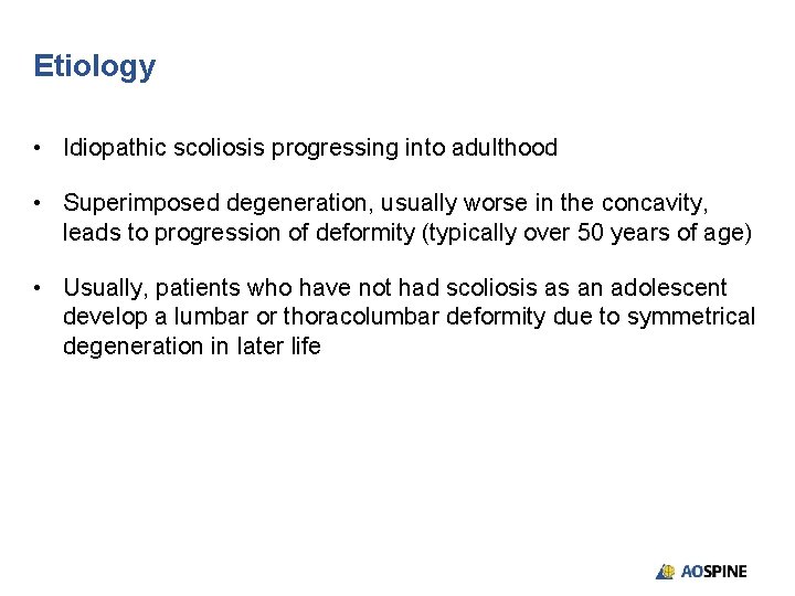 Etiology • Idiopathic scoliosis progressing into adulthood • Superimposed degeneration, usually worse in the