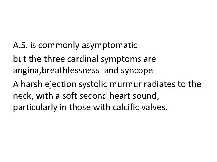 A. S. is commonly asymptomatic but the three cardinal symptoms are angina, breathlessness and