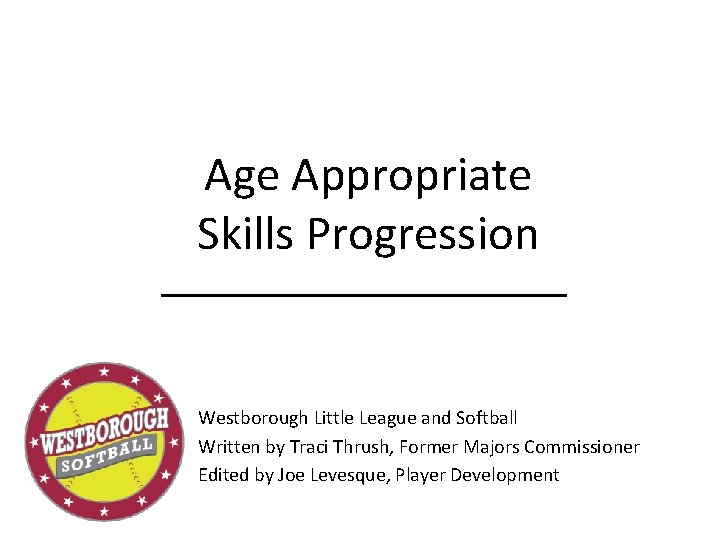 Age Appropriate Skills Progression Westborough Little League and Softball Written by Traci Thrush, Former