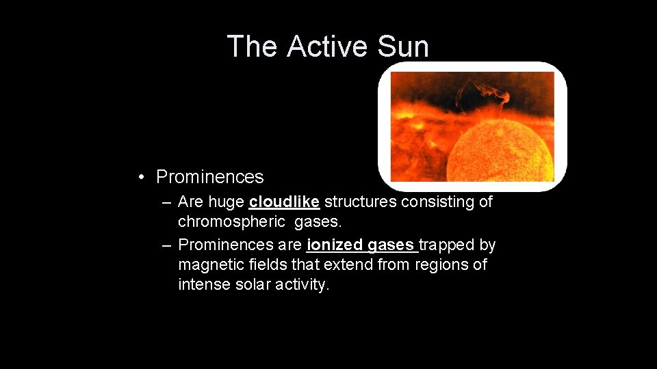 The Active Sun • Prominences – Are huge cloudlike structures consisting of chromospheric gases.