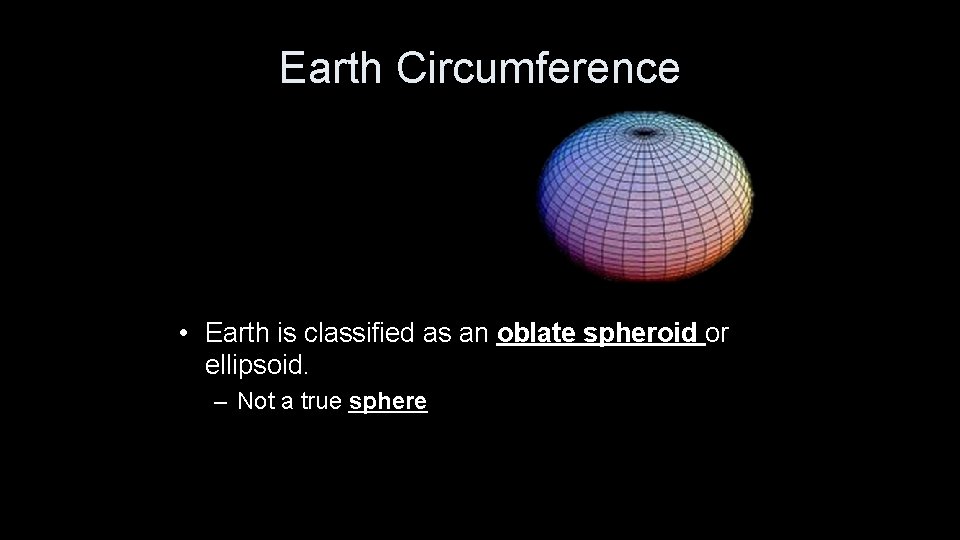 Earth Circumference • Earth is classified as an oblate spheroid or ellipsoid. – Not
