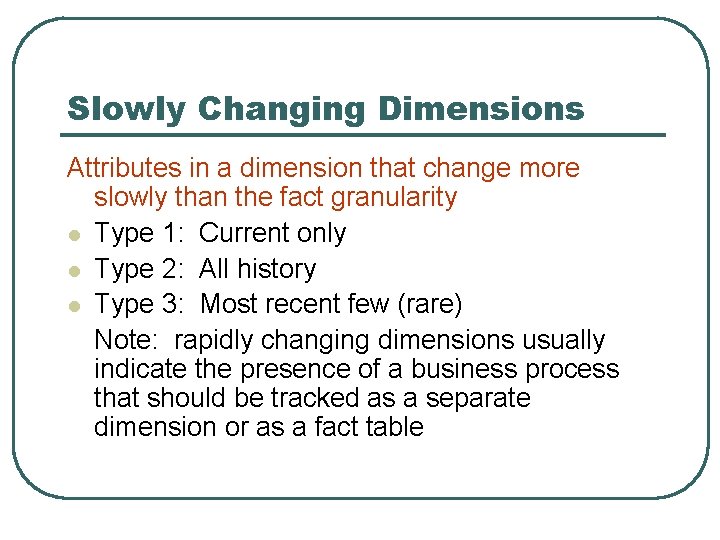 Slowly Changing Dimensions Attributes in a dimension that change more slowly than the fact