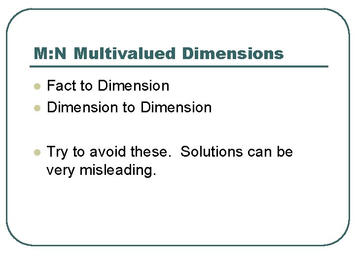 M: N Multivalued Dimensions l l l Fact to Dimension Try to avoid these.