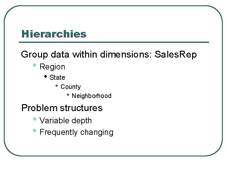 Hierarchies Group data within dimensions: Sales. Rep • Region • State • County •