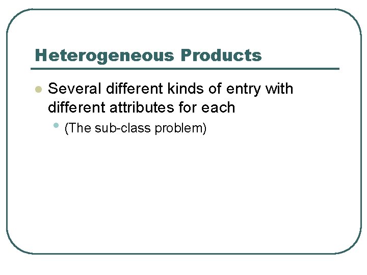 Heterogeneous Products l Several different kinds of entry with different attributes for each •