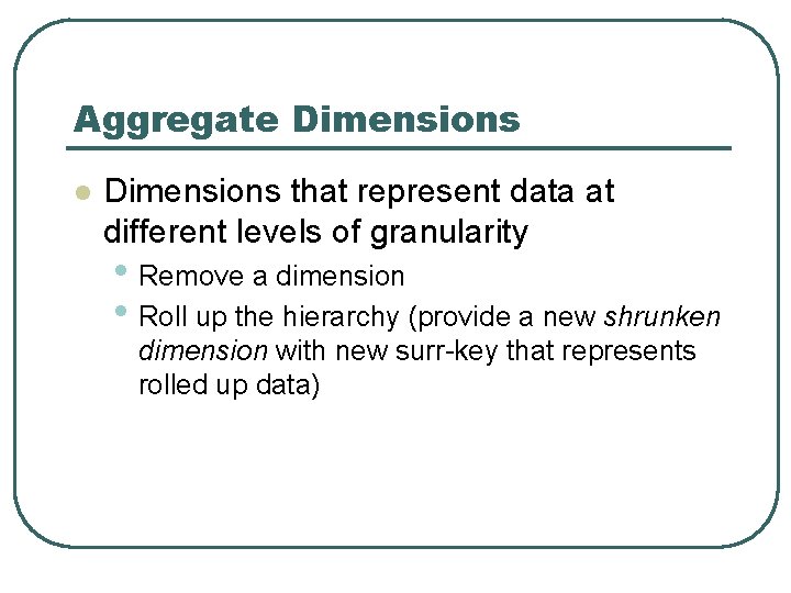 Aggregate Dimensions l Dimensions that represent data at different levels of granularity • Remove