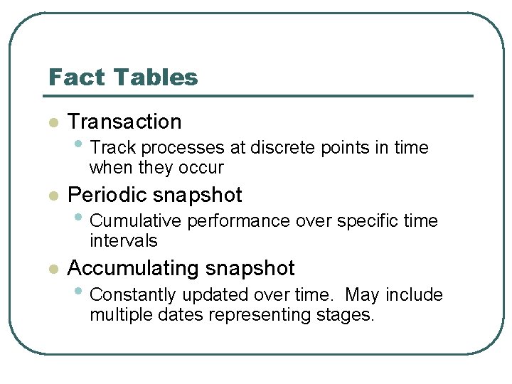 Fact Tables l Transaction • Track processes at discrete points in time when they