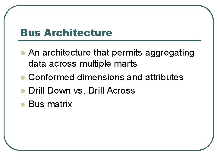 Bus Architecture l l An architecture that permits aggregating data across multiple marts Conformed