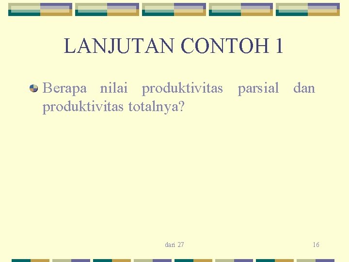 LANJUTAN CONTOH 1 Berapa nilai produktivitas parsial dan produktivitas totalnya? dari 27 16 