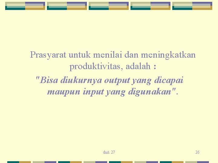 Prasyarat untuk menilai dan meningkatkan produktivitas, adalah : "Bisa diukurnya output yang dicapai maupun