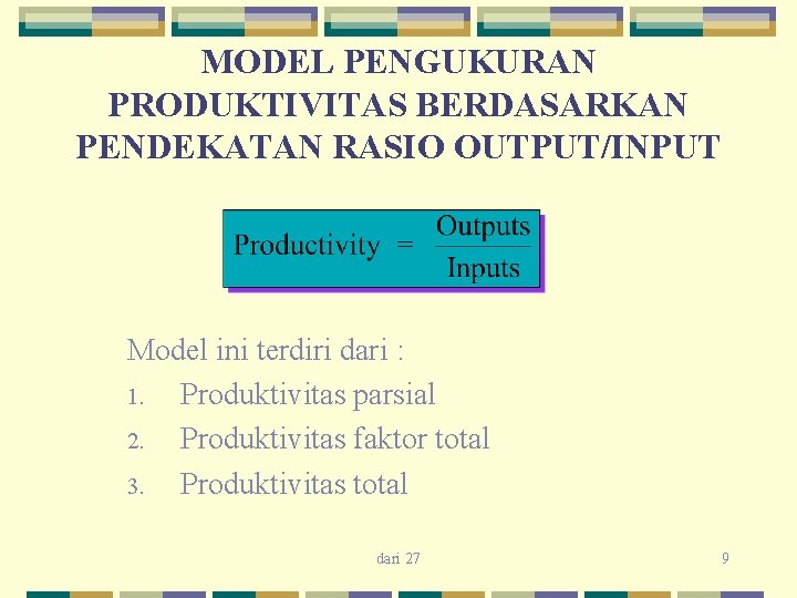 MODEL PENGUKURAN PRODUKTIVITAS BERDASARKAN PENDEKATAN RASIO OUTPUT/INPUT Model ini terdiri dari : 1. Produktivitas