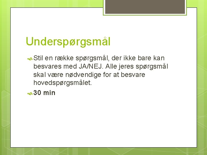 Underspørgsmål Stil en række spørgsmål, der ikke bare kan besvares med JA/NEJ. Alle jeres