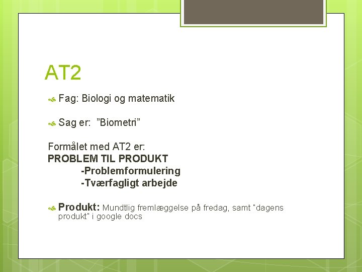 AT 2 Fag: Biologi og matematik Sag er: ”Biometri” Formålet med AT 2 er: