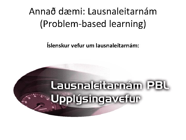 Annað dæmi: Lausnaleitarnám (Problem-based learning) Íslenskur vefur um lausnaleitarnám: 