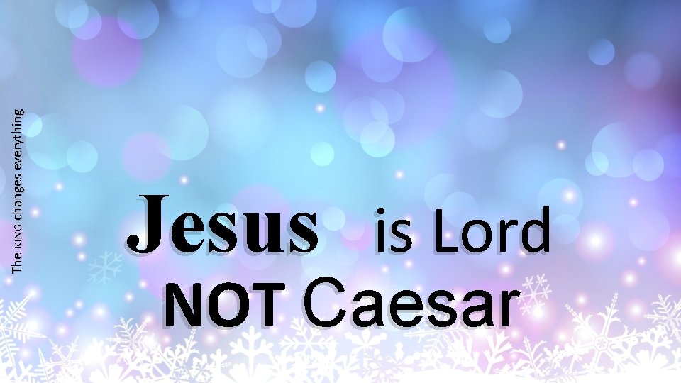 The KING changes everything Jesus is Lord NOT Caesar 