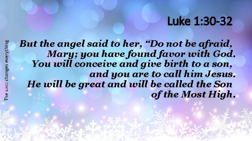 The KING changes everything Luke 1: 30 -32 But the angel said to her,